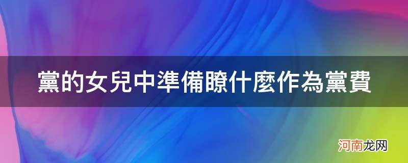 党的女儿中准备了什么作为党费并最终牺牲 党的女儿中准备了什么作为党费