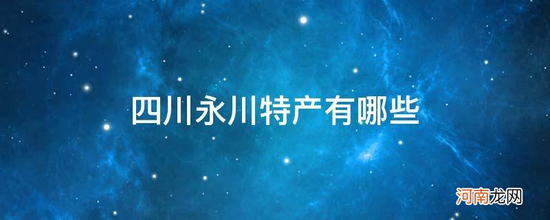 重庆永川特产有哪些 四川永川特产有哪些