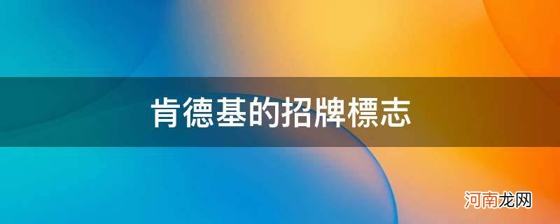 肯德基的招牌是什么 肯德基的招牌标志