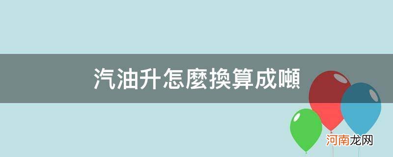 汽油吨换算成升的公式 汽油升怎么换算成吨