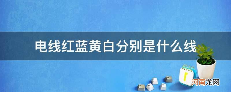 电线红黄蓝黑白分别代表什么线 电线红蓝黄白分别是什么线