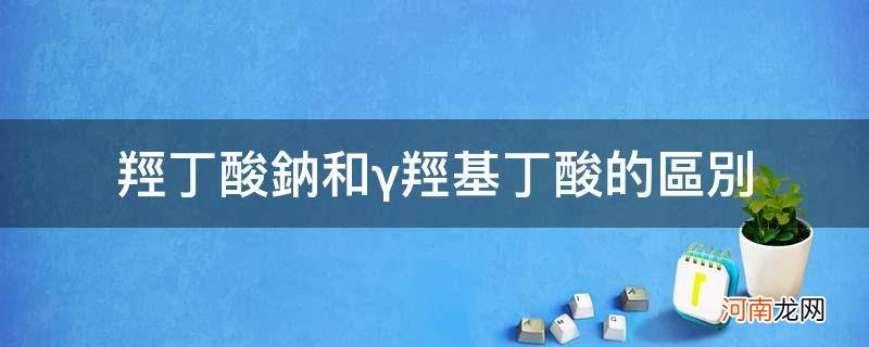 β羟基丁酸和β羟丁酸一样吗 羟丁酸钠和γ羟基丁酸的区别