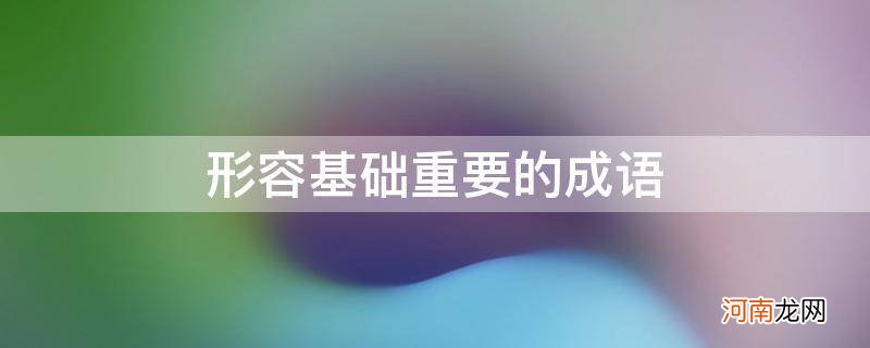 形容基础的重要性的成语 形容基础重要的成语