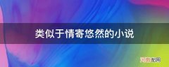 情寄悠然差不多的小说吗? 类似于情寄悠然的小说