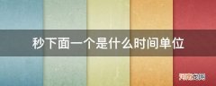 秒的下一个时间单位 秒下面一个是什么时间单位