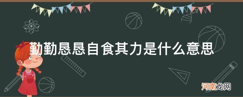 自食其力,丰衣足食的意思 勤勤恳恳自食其力是什么意思