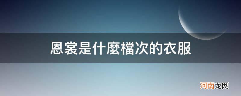 恩裳是什么档次的衣服英文 恩裳是什么档次的衣服