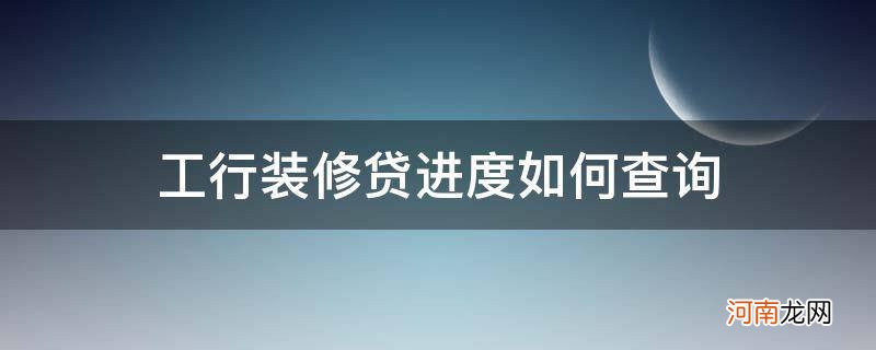 怎么查询工行房贷审批进度 工行装修贷进度如何查询