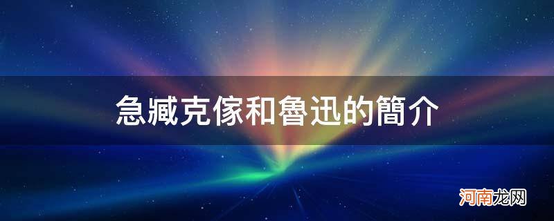 臧克家与鲁迅是什么关系 急臧克家和鲁迅的简介