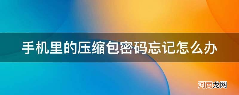 手机忘记压缩包密码的处理方法 手机里的压缩包密码忘记怎么办