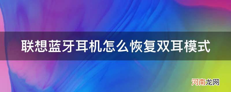 蓝牙耳机怎么用一个耳机恢复双耳模式 联想蓝牙耳机怎么恢复双耳模式