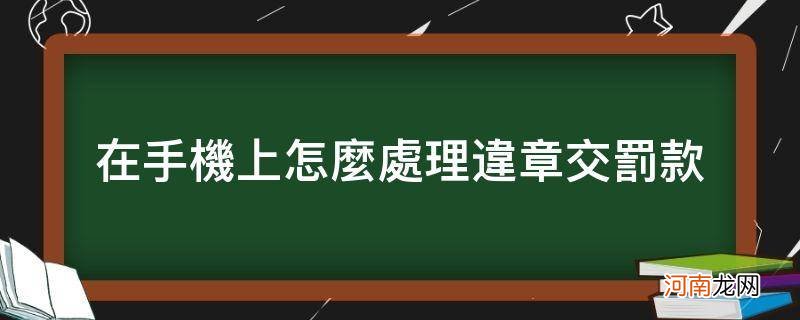 怎么在手机上面交违章罚款 在手机上怎么处理违章交罚款