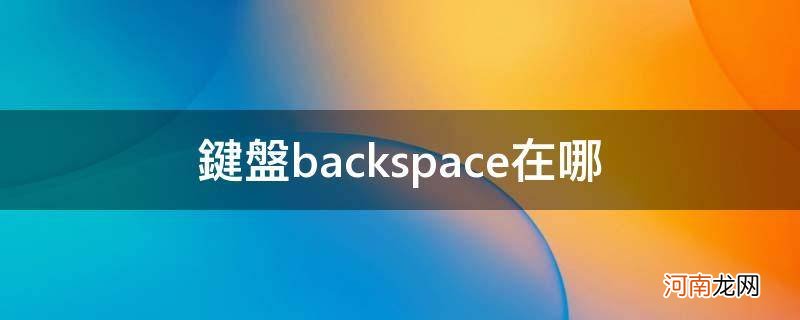 电脑键盘上backspace在哪里 键盘backspace在哪