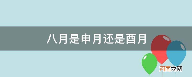 八月指的是申还是酉 八月是申月还是酉月