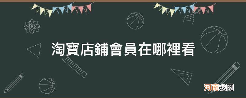 淘宝的店铺会员在哪里看 淘宝店铺会员在哪里看