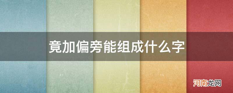 是加偏旁能组成什么字 竟加偏旁能组成什么字