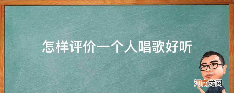 如何评价一个人歌唱的好听 怎样评价一个人唱歌好听