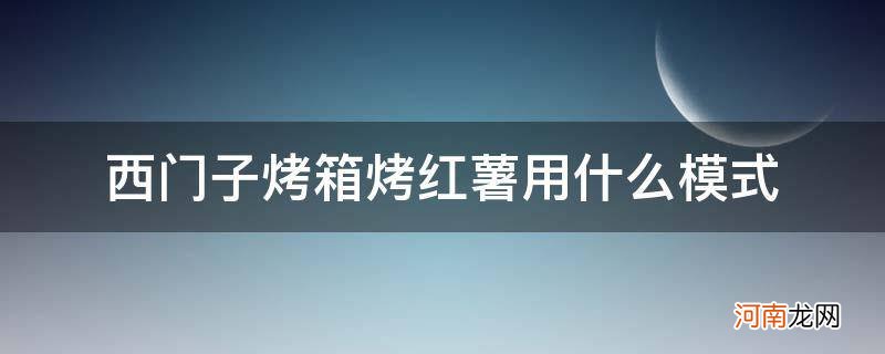 西门子烤箱烤红薯用哪个模式 西门子烤箱烤红薯用什么模式