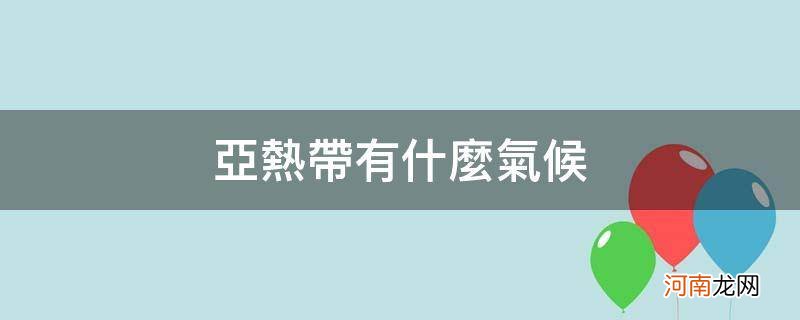 亚热带都有什么气候 亚热带有什么气候