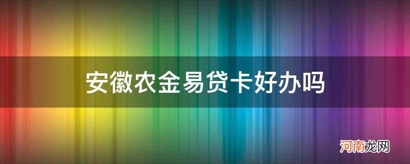 安徽金农易贷卡怎么用 安徽农金易贷卡好办吗