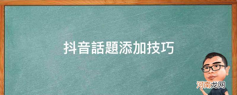 抖音视频添加话题技巧 抖音话题添加技巧