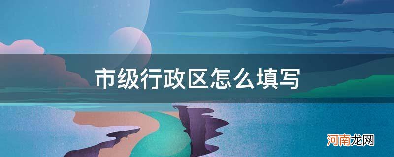 苹果手机市级行政区怎么填写 市级行政区怎么填写