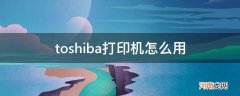 toshiba打印机怎么用扫描 toshiba打印机怎么用