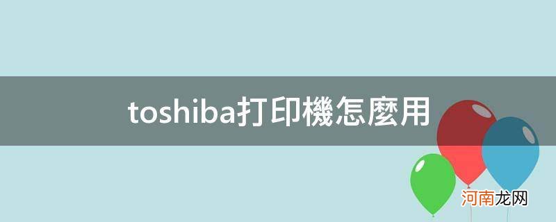 toshiba打印机怎么用扫描 toshiba打印机怎么用