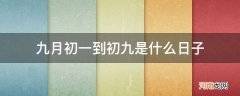 九月初一到九月初九是什么日子 九月初一到初九是什么日子