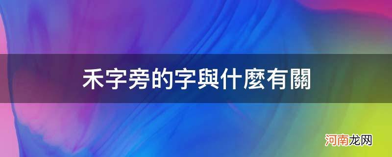 禾字旁的字的意思和什么有关 禾字旁的字与什么有关