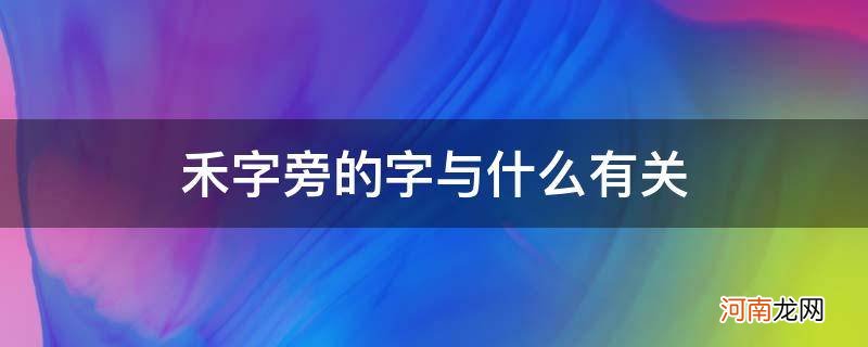 禾字旁的字的意思和什么有关 禾字旁的字与什么有关