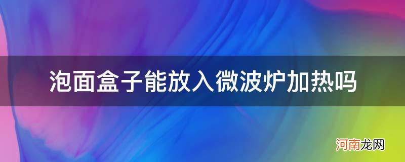 盒装泡面能放微波炉吗 泡面盒子能放入微波炉加热吗