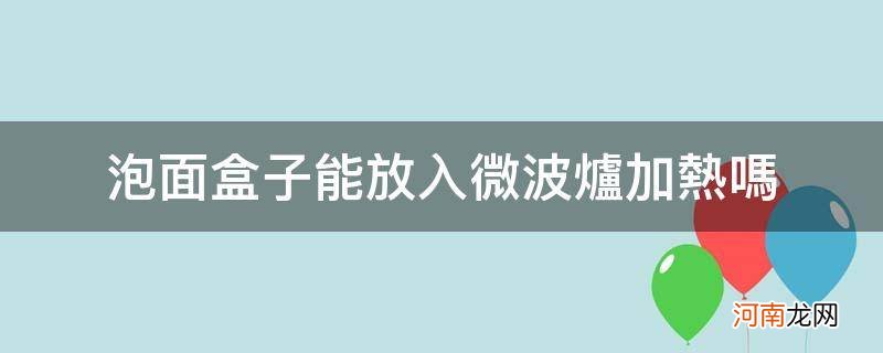 盒装泡面能放微波炉吗 泡面盒子能放入微波炉加热吗