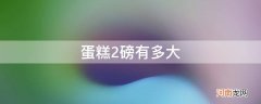 蛋糕2磅有多大够多少人吃 蛋糕2磅有多大