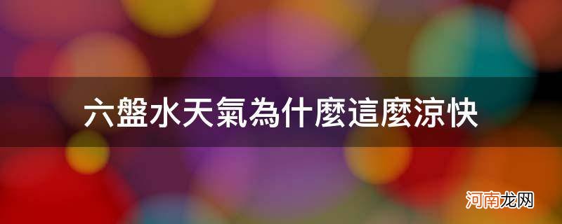 六盘水市天气 六盘水天气为什么这么凉快