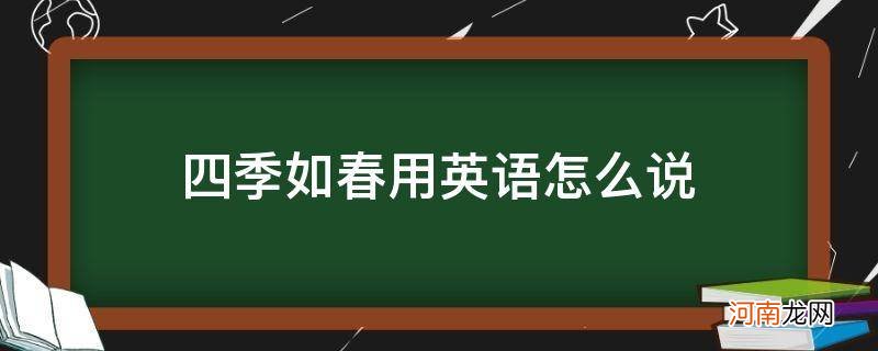 那里四季如春用英语怎么说 四季如春用英语怎么说