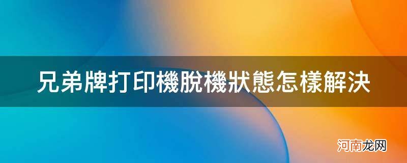 兄弟打印机脱机状态怎么恢复正常打印 兄弟牌打印机脱机状态怎样解决