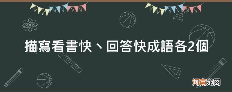 看书快写两个成语 描写看书快丶回答快成语各2个