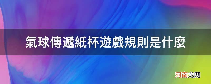 气球传递纸杯游戏玩法 气球传递纸杯游戏规则是什么