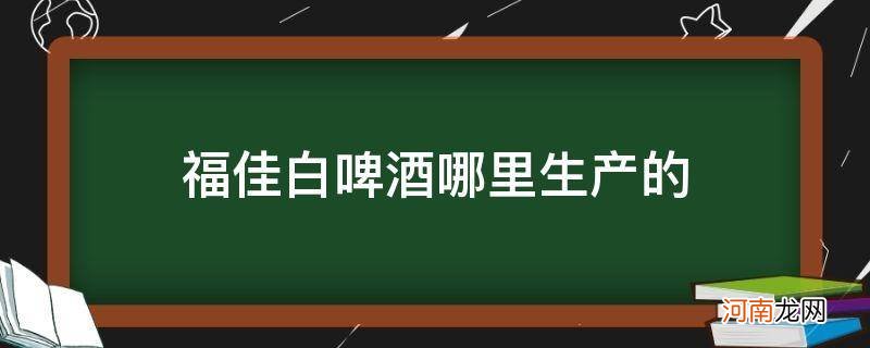 福佳白啤酒产地 福佳白啤酒哪里生产的