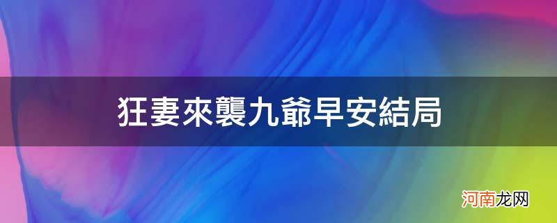 狂妻来袭九爷早安结局是什么 狂妻来袭九爷早安结局