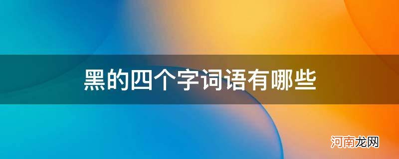 形容黑的四字词语 黑的四个字词语有哪些