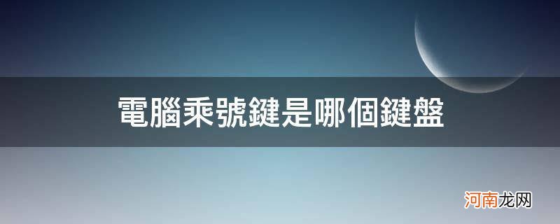 电脑上键盘乘号是哪个 电脑乘号键是哪个键盘