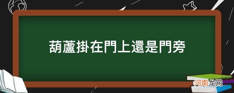 葫芦是挂在门里还是门外 葫芦挂在门上还是门旁