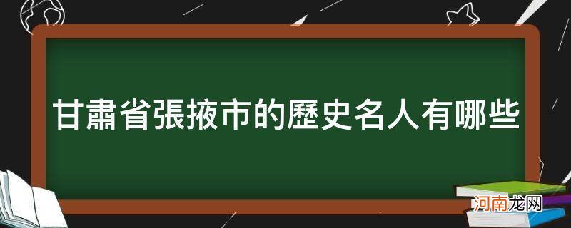 甘肃张掖出过哪些名人 甘肃省张掖市的历史名人有哪些