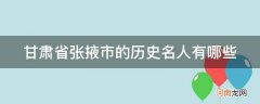 甘肃张掖出过哪些名人 甘肃省张掖市的历史名人有哪些