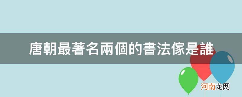 唐朝最著名的三位书法家是谁 唐朝最著名两个的书法家是谁