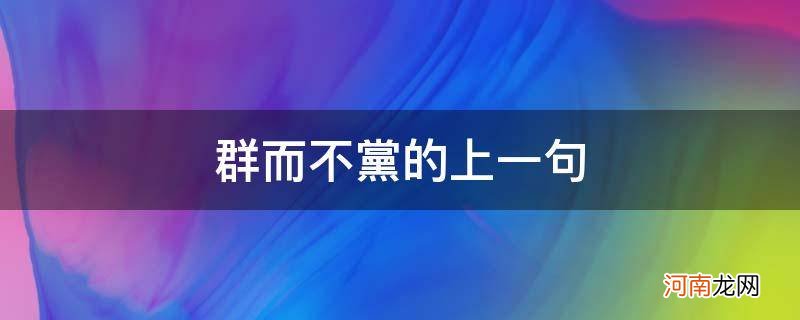 党而不群前一句 群而不党的上一句