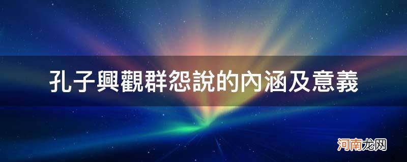 孔子的兴观群怨说的主要内容 孔子兴观群怨说的内涵及意义