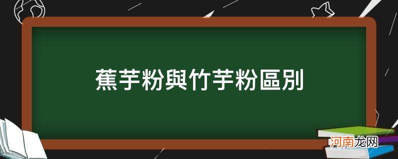 竹芋粉和蕉芋粉哪个好 蕉芋粉与竹芋粉区别